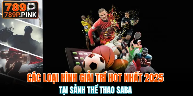 Sảnh Saba 789P Thế Giới Cược Thể Thao, Esport Đỉnh Chóp 5 Các loại hình giải trí HOT nhất 2025 tại sảnh thể thao Saba