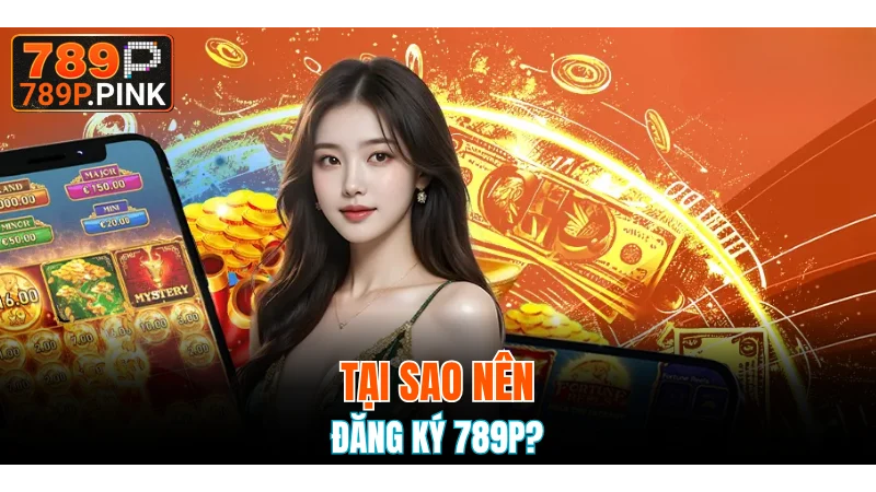 Đăng Ký 789P - Hướng Dẫn Thực Hiện Chi Tiết Mới Nhất 4 Điểm qua một vài lý do nên đăng ký 789P