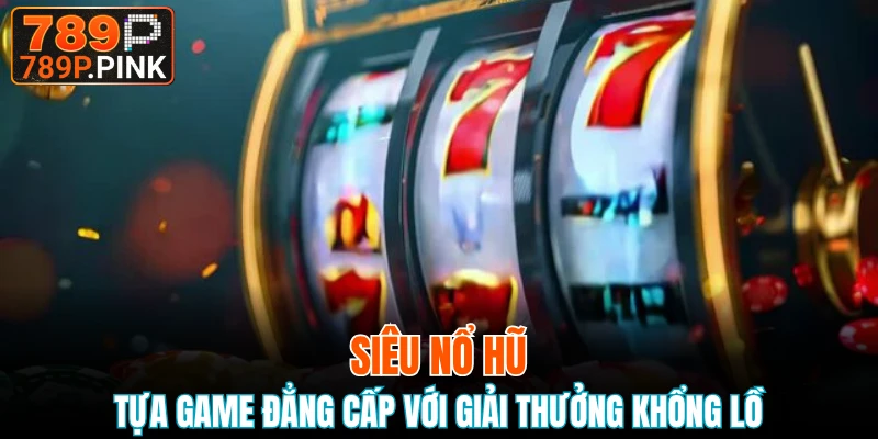 Siêu Nổ Hũ - Tựa Game Đẳng Cấp Với Giải Thưởng Khổng Lồ 2 siêu nổ hũ