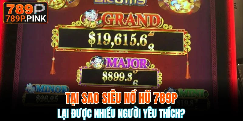 Tại sao siêu nổ hũ 789P lại được nhiều người yêu thích?